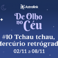 De Olho no Céu #10: Mercúrio Retrógrado chega ao fim